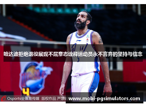 哈达迪拒绝退役展现不屈意志诠释运动员永不言弃的坚持与信念 哈达迪拒绝退役展现不屈意志诠释运动员永不言弃的坚持与信念