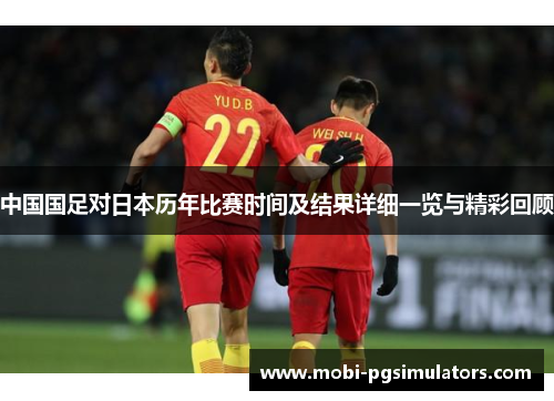 中国国足对日本历年比赛时间及结果详细一览与精彩回顾