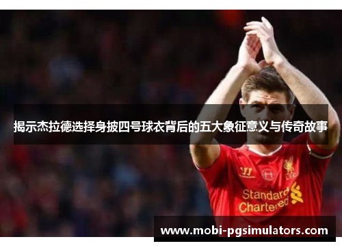 揭示杰拉德选择身披四号球衣背后的五大象征意义与传奇故事 揭示杰拉德选择身披四号球衣背后的五大象征意义与传奇故事