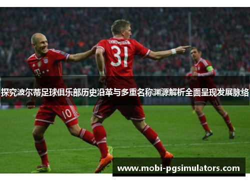 探究波尔蒂足球俱乐部历史沿革与多重名称渊源解析全面呈现发展脉络 探究波尔蒂足球俱乐部历史沿革与多重名称渊源解析全面呈现发展脉络