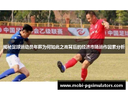 揭秘足球运动员年薪为何如此之高背后的经济市场运作因素分析 揭秘足球运动员年薪为何如此之高背后的经济市场运作因素分析