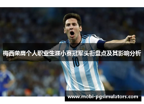 梅西荣膺个人职业生涯小赛冠军头衔盘点及其影响分析 梅西荣膺个人职业生涯小赛冠军头衔盘点及其影响分析