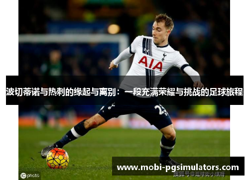 波切蒂诺与热刺的缘起与离别:一段充满荣耀与挑战的足球旅程 波切蒂诺与热刺的缘起与离别:一段充满荣耀与挑战的足球旅程