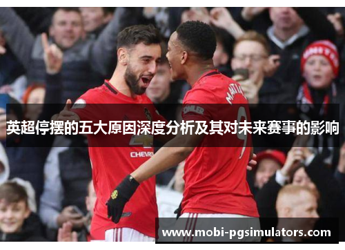 英超停摆的五大原因深度分析及其对未来赛事的影响 英超停摆的五大原因深度分析及其对未来赛事的影响