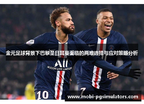 金元足球背景下巴黎圣日耳曼面临的两难选择与应对策略分析 金元足球背景下巴黎圣日耳曼面临的两难选择与应对策略分析