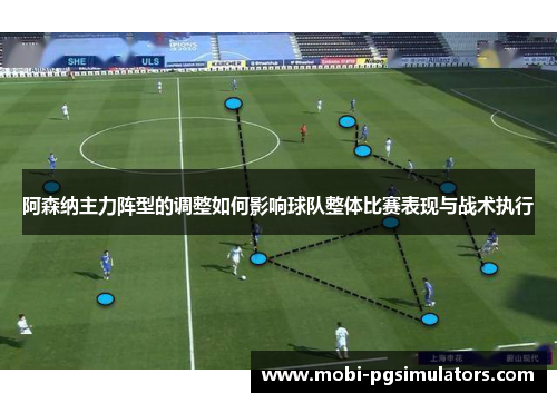 阿森纳主力阵型的调整如何影响球队整体比赛表现与战术执行