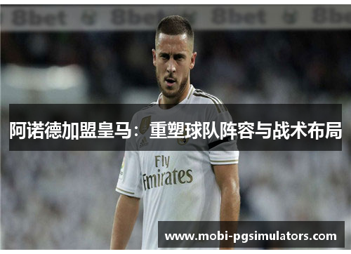 阿诺德加盟皇马：重塑球队阵容与战术布局