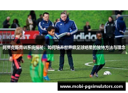 阿贾克斯青训系统揭秘：如何培养世界级足球明星的独特方法与理念