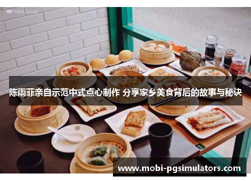 陈雨菲亲自示范中式点心制作 分享家乡美食背后的故事与秘诀