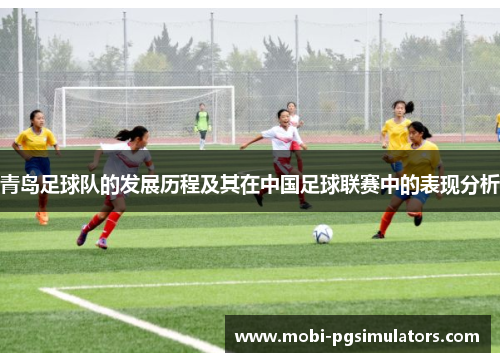 青岛足球队的发展历程及其在中国足球联赛中的表现分析
