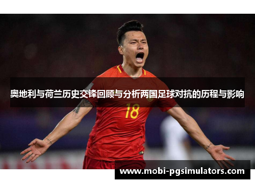 奥地利与荷兰历史交锋回顾与分析两国足球对抗的历程与影响