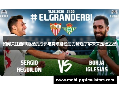 如何关注西甲新星的成长与突破路径助力球迷了解未来足坛之星