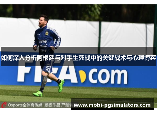 如何深入分析阿根廷与对手生死战中的关键战术与心理博弈