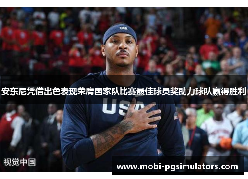 安东尼凭借出色表现荣膺国家队比赛最佳球员奖助力球队赢得胜利