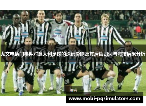 尤文电话门事件对意大利足球的深远影响及其后续司法与竞技后果分析