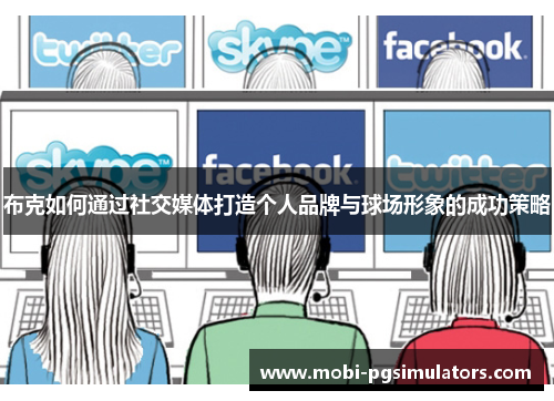 布克如何通过社交媒体打造个人品牌与球场形象的成功策略