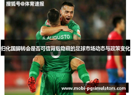 归化国脚转会是否可信背后隐藏的足球市场动态与政策变化