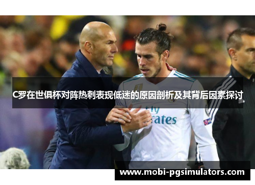 C罗在世俱杯对阵热刺表现低迷的原因剖析及其背后因素探讨