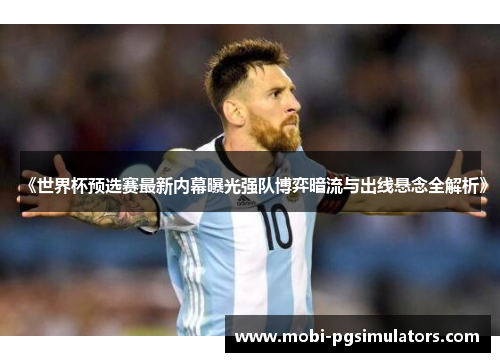 《世界杯预选赛最新内幕曝光强队博弈暗流与出线悬念全解析》