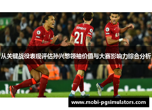 从关键战役表现评估孙兴慜领袖价值与大赛影响力综合分析