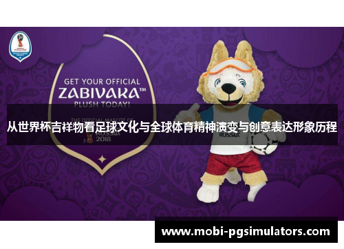 从世界杯吉祥物看足球文化与全球体育精神演变与创意表达形象历程