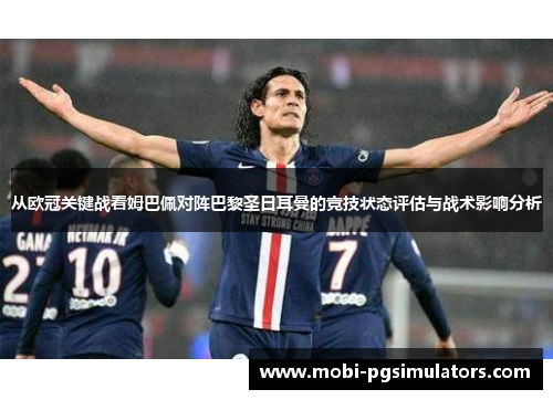 从欧冠关键战看姆巴佩对阵巴黎圣日耳曼的竞技状态评估与战术影响分析