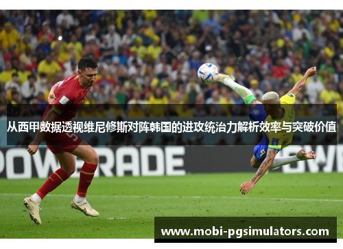 从西甲数据透视维尼修斯对阵韩国的进攻统治力解析效率与突破价值