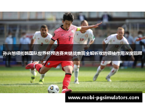 孙兴慜领衔韩国队世界杯预选赛关键战表现全解析攻防领袖作用深度回顾 孙兴慜领衔韩国队世界杯预选赛关键战表现全解析攻防领袖作用深度回顾