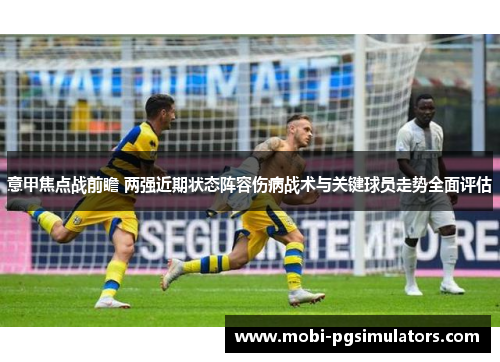 意甲焦点战前瞻 两强近期状态阵容伤病战术与关键球员走势全面评估 意甲焦点战前瞻 两强近期状态阵容伤病战术与关键球员走势全面评估