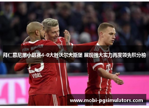 拜仁慕尼黑小组赛4-0大胜沃尔夫斯堡 展现强大实力再度领先积分榜 拜仁慕尼黑小组赛4-0大胜沃尔夫斯堡 展现强大实力再度领先积分榜