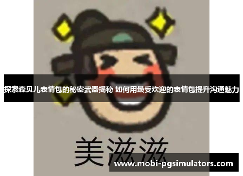 探索森贝儿表情包的秘密武器揭秘 如何用最受欢迎的表情包提升沟通魅力