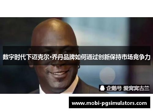 数字时代下迈克尔·乔丹品牌如何通过创新保持市场竞争力