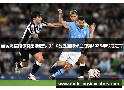 曼城凭借阿尔瓦雷斯进球以1-0战胜国际米兰夺得2023年欧冠冠军