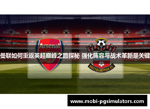 曼联如何重返英超巅峰之路探秘 强化阵容与战术革新是关键