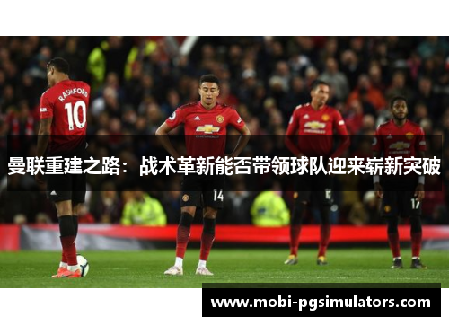 曼联重建之路：战术革新能否带领球队迎来崭新突破