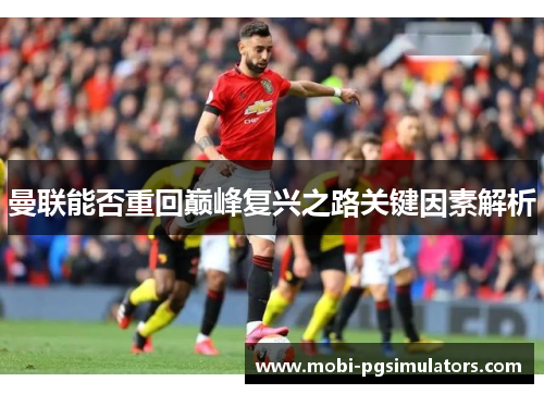 曼联能否重回巅峰复兴之路关键因素解析