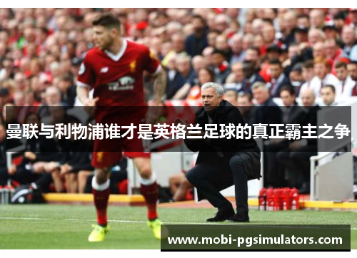 曼联与利物浦谁才是英格兰足球的真正霸主之争