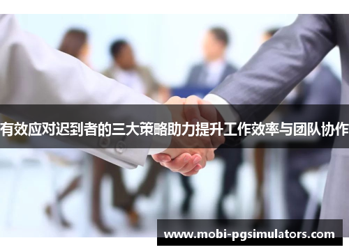 有效应对迟到者的三大策略助力提升工作效率与团队协作 有效应对迟到者的三大策略助力提升工作效率与团队协作