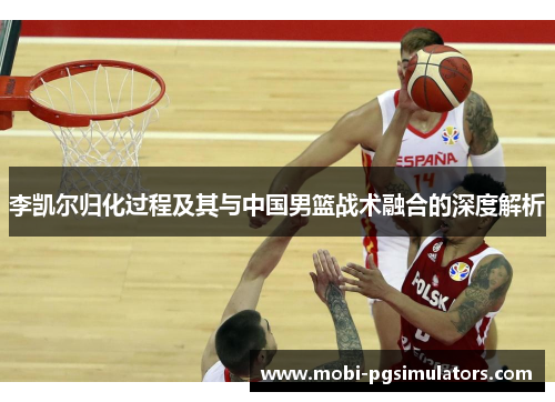 李凯尔归化过程及其与中国男篮战术融合的深度解析