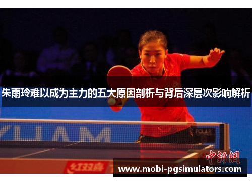朱雨玲难以成为主力的五大原因剖析与背后深层次影响解析 朱雨玲难以成为主力的五大原因剖析与背后深层次影响解析