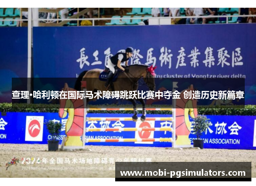查理·哈利顿在国际马术障碍跳跃比赛中夺金 创造历史新篇章