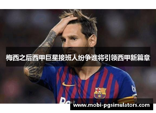 梅西之后西甲巨星接班人纷争谁将引领西甲新篇章