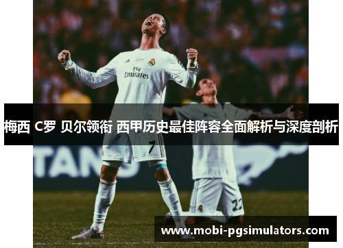 梅西 C罗 贝尔领衔 西甲历史最佳阵容全面解析与深度剖析