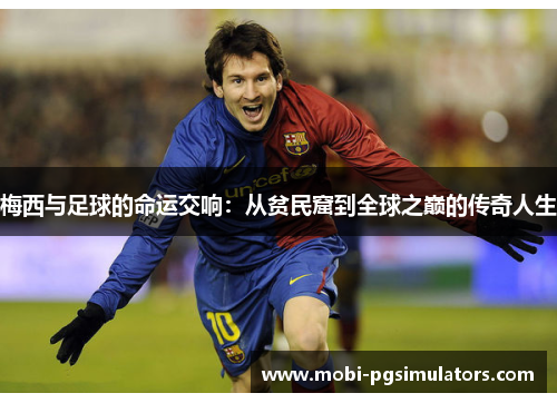 梅西与足球的命运交响：从贫民窟到全球之巅的传奇人生