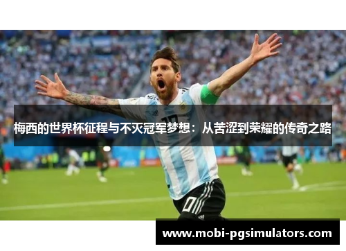 梅西的世界杯征程与不灭冠军梦想:从苦涩到荣耀的传奇之路 梅西的世界杯征程与不灭冠军梦想:从苦涩到荣耀的传奇之路
