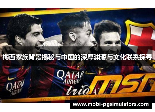 梅西家族背景揭秘与中国的深厚渊源与文化联系探寻 梅西家族背景揭秘与中国的深厚渊源与文化联系探寻