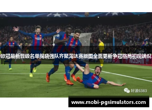 欧冠最新晋级名单揭晓强队齐聚淘汰赛版图全面更新争冠格局初现端倪 欧冠最新晋级名单揭晓强队齐聚淘汰赛版图全面更新争冠格局初现端倪