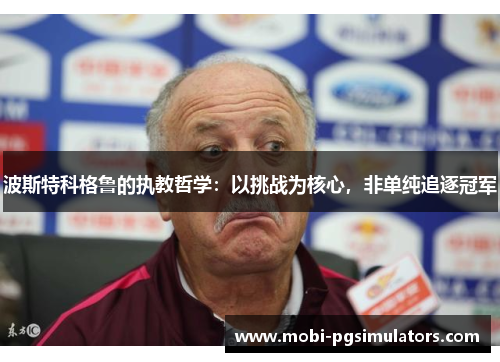 波斯特科格鲁的执教哲学:以挑战为核心,非单纯追逐冠军 波斯特科格鲁的执教哲学:以挑战为核心,非单纯追逐冠军