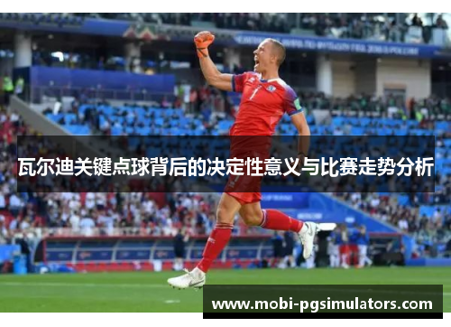 瓦尔迪关键点球背后的决定性意义与比赛走势分析