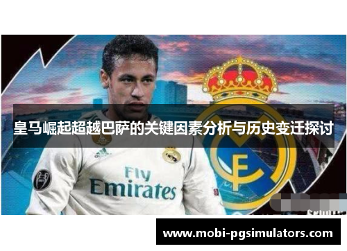 皇马崛起超越巴萨的关键因素分析与历史变迁探讨